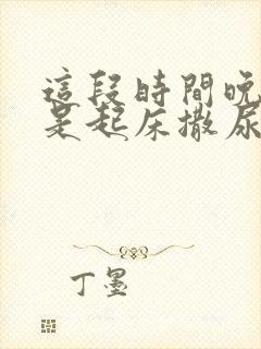 这段时间晚上总是起床撒尿