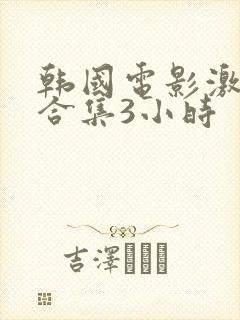 韩国电影激情大合集3小时