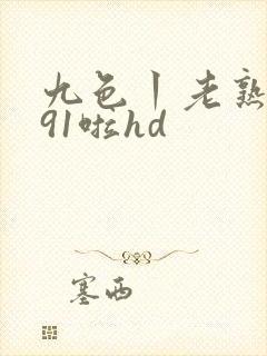 九色丨老熟女丨91啦hd