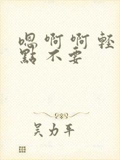 嗯 啊 啊 轻点 不要