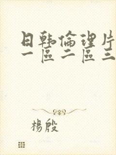 日韩伦理片电影一区二区三区久久