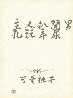 主人扒开男男尿孔玩弄尿