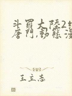 斗罗大陆2绝世唐门,动态漫画