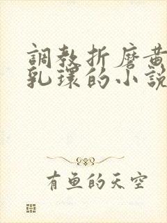 调教折磨黄蓉穿乳环的小说