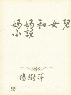 妈妈和女儿激情小说