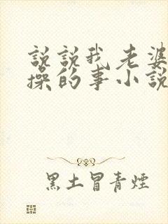 说说我老婆被人操的事小说