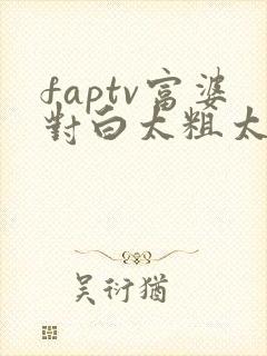 faptv富婆对白太粗太硬了封面