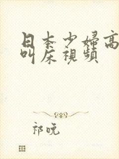 日本少妇高潮时叫床视频