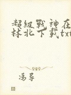 超级战神在都市林北下载txt