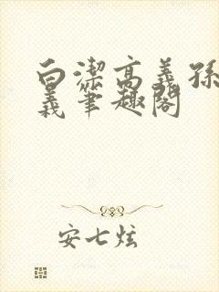 白洁高义孙倩高义笔趣阁