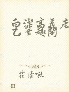 白洁高义老七王乙笔趣阁