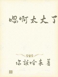 嗯啊太大了双性