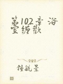 第102章 浴室缠欢封面