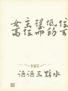 女主从低位面到高位面的玄幻小说