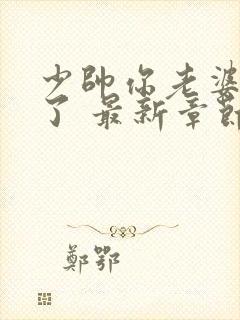 少帅你老婆又跑了 最新章节