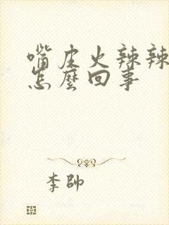 嘴皮火辣辣的是怎么回事