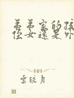 弟弟家的孩子是侄女还是外甥女