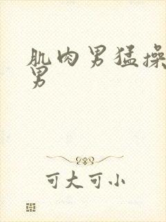 肌肉男猛操肌肉男