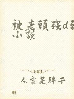 被老头强d到爽小说