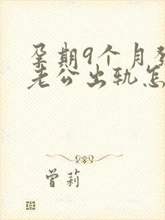 孕期9个月发现老公出轨怎么挽回