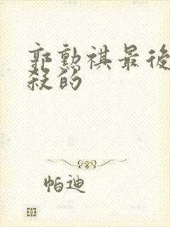 郭勋祺最后被谁杀的