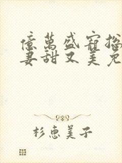 亿万盛宠总裁娇妻甜又美免费阅读封面