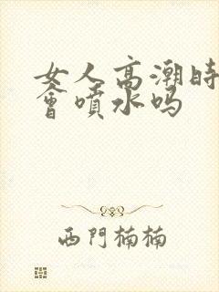 女人高潮时真的会喷水吗