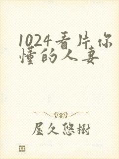 1024看片你懂的人妻