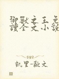 御兽之王免费阅读全文小说