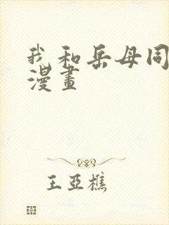 我和岳母同居了漫画