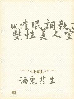 w催眠调教高冷双性美人室友