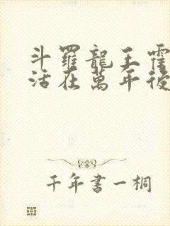 斗罗龙王霍雨浩活在万年后