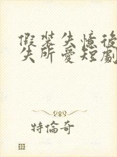 假装失忆后他永失所爱短剧免费观看