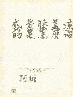 感觉膝盖凉嗖嗖的是怎么治疗