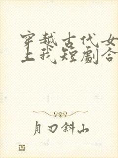 穿越古代女帝赖上我短剧合集