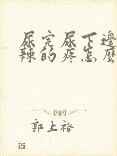 尿完尿下边火辣辣的疼怎么回事