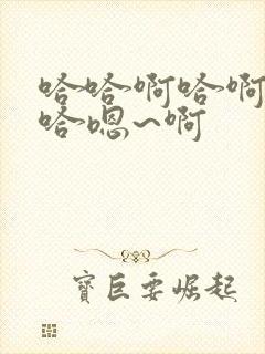 哈哈啊哈啊哈哈哈嗯~啊