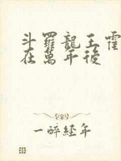 斗罗龙王霍雨浩在万年后