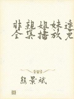 非亲姐妹连续剧全集播放免费观看