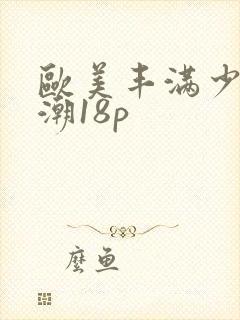 欧美丰满少妇高潮18p