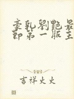 豪乳刘艳最新章节第一版主