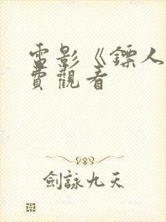 电影《镖人》免费观看