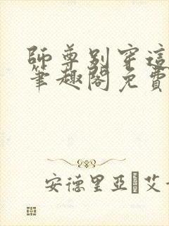 师尊别穿这么浪笔趣阁免费阅读全文封面