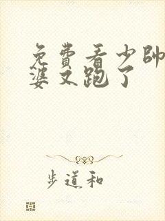 免费看少帅你老婆又跑了