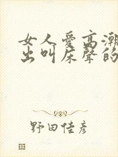 女人爱高潮时发出叫床声的原因