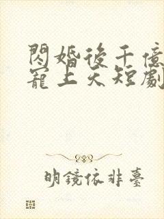 闪婚后千亿总裁宠上天短剧