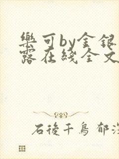 乐可by金银花露在线全文免费阅读笔趣阁第