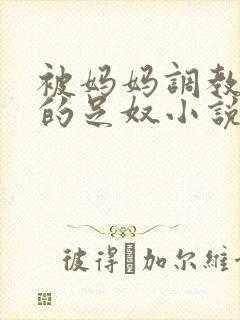 被妈妈调教成她的足奴小说