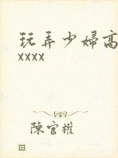 玩弄少妇高潮xxxxx