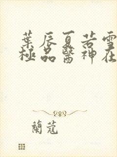 叶辰夏若雪都市极品医神在线阅读